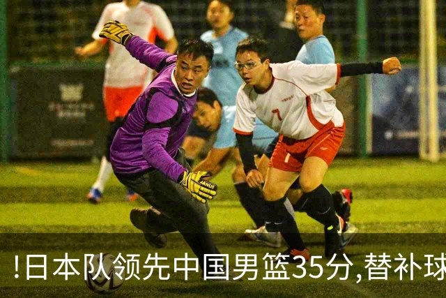!日本队领先中国男篮35分,替补球员冲中国队做哭鼻子嘲讽