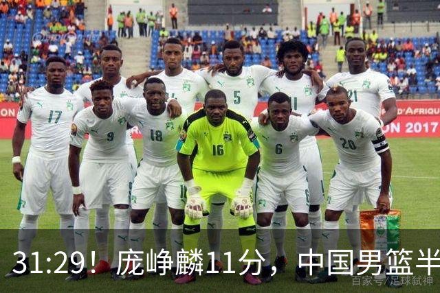 31:29！庞峥麟11分，中国男篮半场领先伊朗2分，鏖战争铜牌